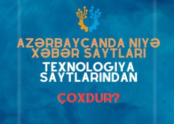 Azərbaycanda niyə xəbər saytları texnologiya saytlarından çoxdur?